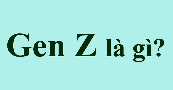 Gen Z là gì? Điều “độc lạ” của Gen Z so với các thế hệ trước