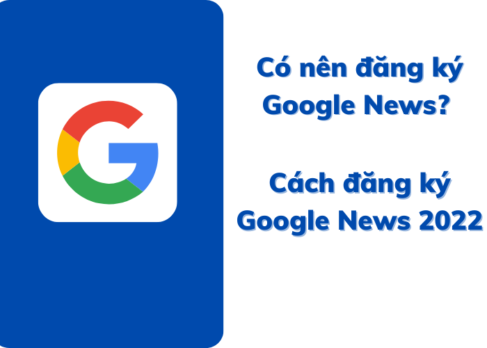 Có nên đăng ký google news? Cách đăng ký google news 2023