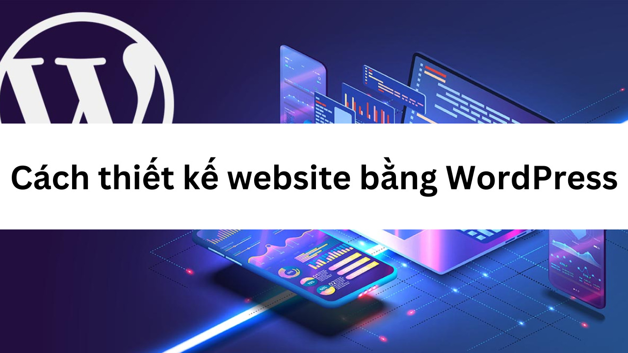 Cách thiết kế website bằng WordPress đơn giản cho newbie 2023