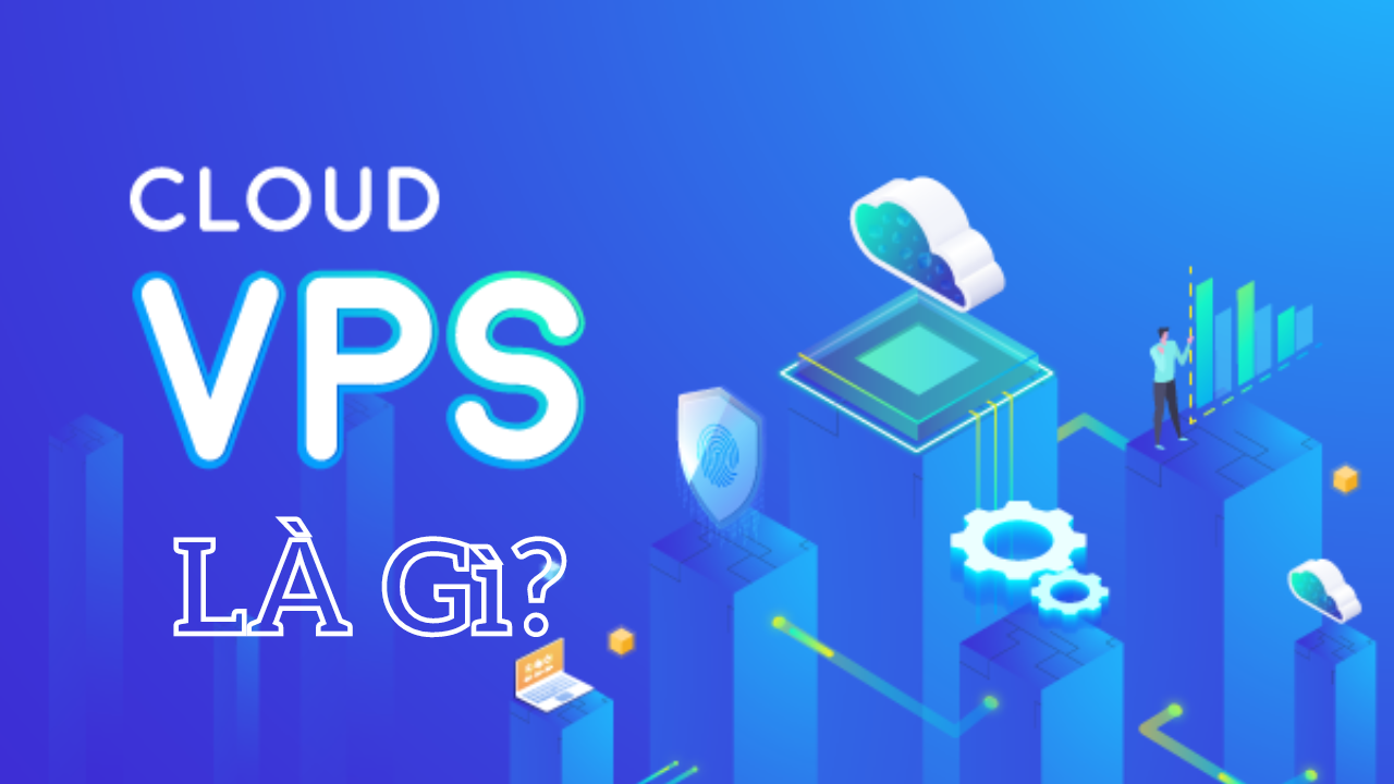 Cloud vps là gì? Cloud VPS mang lại lợi ích gì cho doanh nghiệp?