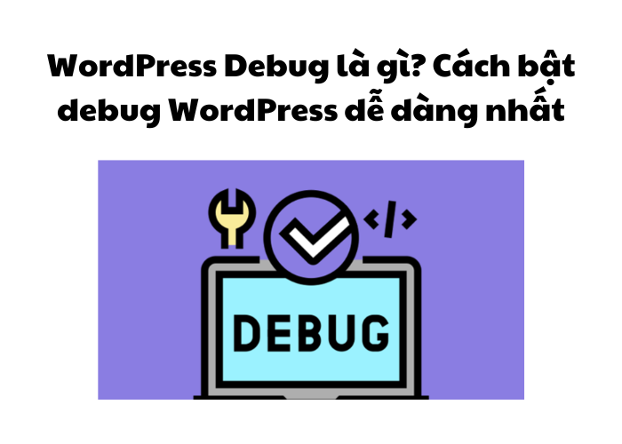WordPress Debug là gì? Cách bật debug WordPress dễ dàng nhất