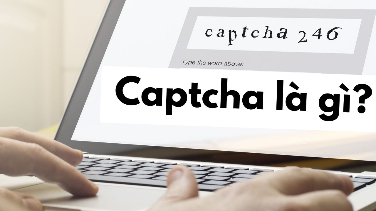 Captcha là gì? Công dụng của mã captcha? Có mấy loại mã captcha