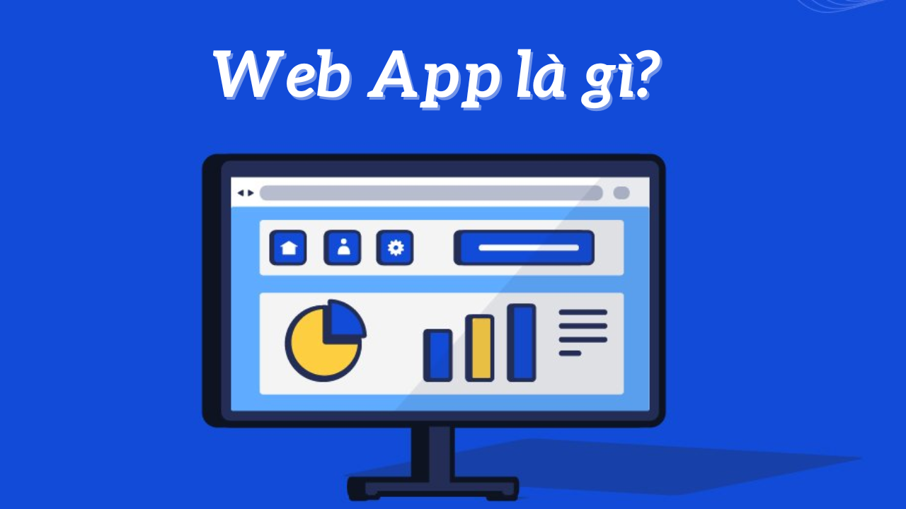 Web App là gì? Phân biệt sự khác nhau giữa Web App và website